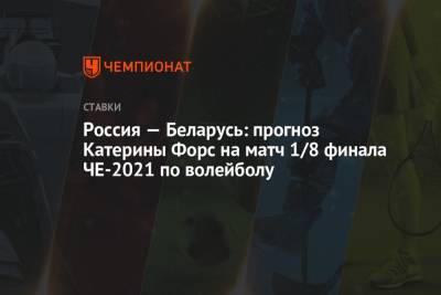 Россия — Беларусь: прогноз Катерины Форс на матч 1/8 финала ЧЕ-2021 по волейболу - championat.com - Россия - Белоруссия - Сербия