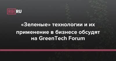 «Зеленые» технологии и их применение в бизнесе обсудят на GreenTech Forum - rb.ru