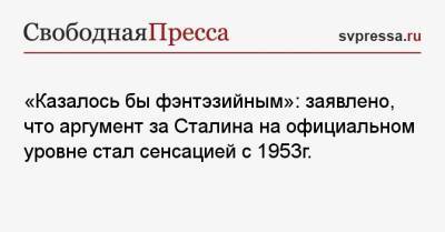 «Казалось бы фэнтэзийным»: указано, что официальный аргумент за Сталина стал сенсацией с 1953 г. - svpressa.ru - Россия