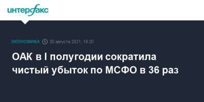ОАК в I полугодии сократила чистый убыток по МСФО в 36 раз - interfax.ru - Москва