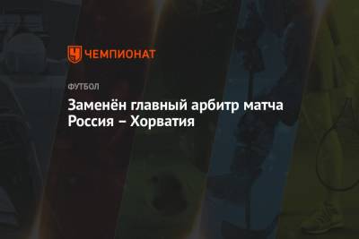 Заменён главный арбитр матча Россия – Хорватия - championat.com - Россия - Израиль - Хорватия