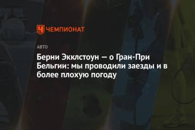 Берни Экклстоун — о Гран-При Бельгии: мы проводили заезды и в более плохую погоду - championat.com - Бельгия