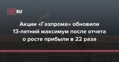 Акции «Газпрома» обновили 13-летний максимум после отчета о росте прибыли в 22 раза - rb.ru - Россия