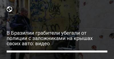 В Бразилии грабители убегали от полиции с заложниками на крышах своих авто: видео - liga.net - Украина - Бразилия