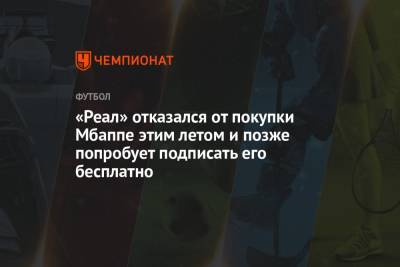 «Реал» отказался от покупки Мбаппе этим летом и позже попробует подписать его бесплатно - championat.com - Франция - Монако - Мадрид