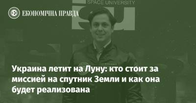 Украина летит на Луну: кто стоит за миссией на спутник Земли и как она будет реализована - epravda.com.ua - Украина