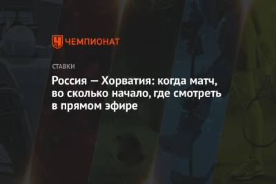 Россия — Хорватия: когда матч, во сколько начало, где смотреть в прямом эфире - championat.com - Москва - Россия - Хорватия