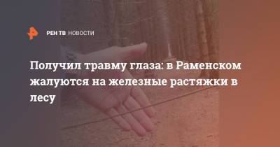 Получил травму глаза: в Раменском жалуются на железные растяжки в лесу - ren.tv - Московская обл.