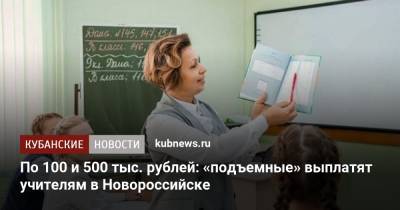 По 100 и 500 тыс. рублей: «подъемные» выплатят учителям в Новороссийске - kubnews.ru - Краснодарский край - Новороссийск