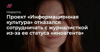 Проект «Информационная культура» отказался сотрудничать с журналисткой из-за ее статуса «иноагента» - tvrain.ru - Россия - Екатеринбург