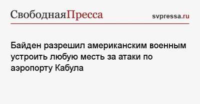 Джо Байден - Джен Псаки - Байден разрешил американским военным устроить любую месть за атаки по аэропорту Кабула - svpressa.ru - Москва - Россия - США - Кабул