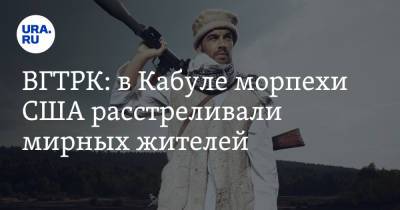 Евгений Поддубный - ВГТРК: в Кабуле морпехи США расстреливали мирных жителей - ura.news - Россия - США - Кабул