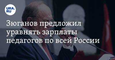 Геннадий Зюганов - Зюганов предложил уравнять зарплаты педагогов по всей России - ura.news - Россия