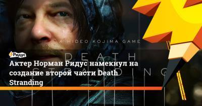Хидео Кодзим - Актер Норман Ридус намекнул на создание второй части Death Stranding - ridus.ru