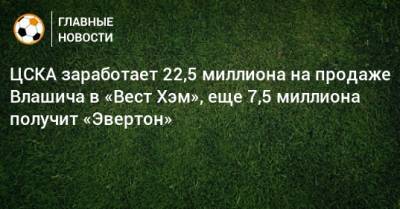 Никола Влашича - ЦСКА заработает 22,5 миллиона на продаже Влашича в «Вест Хэм», еще 7,5 миллиона получит «Эвертон» - bombardir.ru