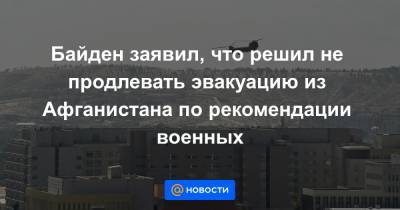Джо Байден - Байден заявил, что решил не продлевать эвакуацию из Афганистана по рекомендации военных - news.mail.ru - Россия - США - Вашингтон - Афганистан