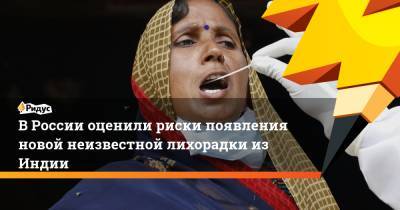 В России оценили риски появления новой неизвестной лихорадки из Индии - ridus.ru - Россия - India - штат Уттар-Прадеш