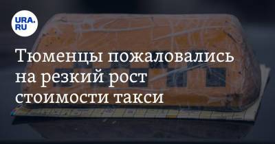 Тюменцы пожаловались на резкий рост стоимости такси - ura.news - Россия - Тюмень