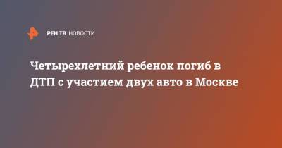 Четырехлетний ребенок погиб в ДТП с участием двух авто в Москве - ren.tv - Москва
