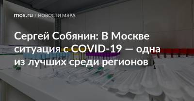 Сергей Собянин - Сергей Собянин: В Москве ситуация с COVID-19 — одна из лучших среди регионов - mos.ru - Москва - Россия