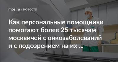 Анастасий Раков - Как персональные помощники помогают более 25 тысячам москвичей с онкозаболеваний и с подозрением на их наличие - mos.ru - Москва