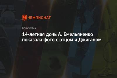 Владимир Минеев - Александр Емельяненко - Артем Тарасов - 14-летняя дочь А. Емельяненко показала фото с отцом и Джиганом - championat.com - Россия