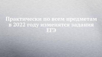 Практически по всем предметам в 2022 году изменятся задания ЕГЭ - chelny-izvest.ru