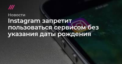 Instagram запретит пользоваться сервисом без указания даты рождения - tvrain.ru