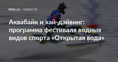 Аквабайк и хай-дайвинг: программа фестиваля водных видов спорта «Открытая вода» - mos.ru - Москва - Россия