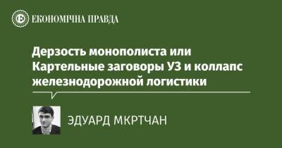 Дерзость монополиста или Картельные заговоры УЗ и коллапс железнодорожной логистики - epravda.com.ua - Украина