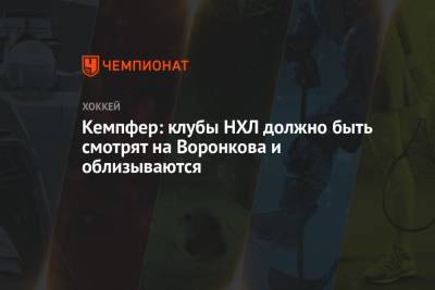 Дмитрий Воронков - Кемпфер: клубы НХЛ должно быть смотрят на Воронкова и облизываются - championat.com - Казань