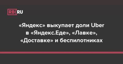 «Яндекс» выкупает доли Uber в «Яндекс.Еде», «Лавке», «Доставке» и беспилотниках - rb.ru