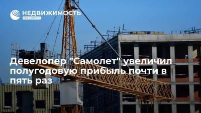 Девелопер "Самолет" увеличил полугодовую прибыль почти в пять раз - до 3,2 млрд рублей - realty.ria.ru - Москва - Ленинградская обл. - Московская обл. - Строительство