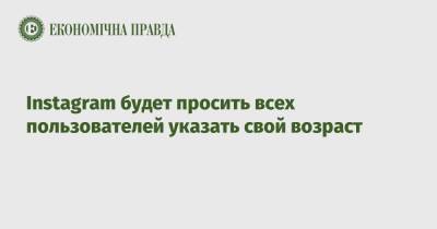 Instagram будет просить всех пользователей указать свой возраст - epravda.com.ua - Украина