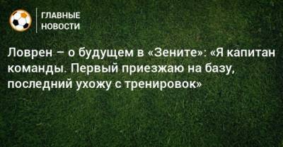 Ловрен – о будущем в «Зените»: «Я капитан команды. Первый приезжаю на базу, последний ухожу с тренировок» - bombardir.ru - Санкт-Петербург