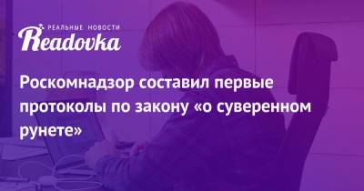 Роскомнадзор составил первые протоколы по закону «о суверенном рунете» - readovka.news - Москва - Россия
