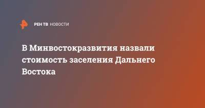 В Минвостокразвития назвали стоимость заселения Дальнего Востока - ren.tv - Дальний Восток - Строительство