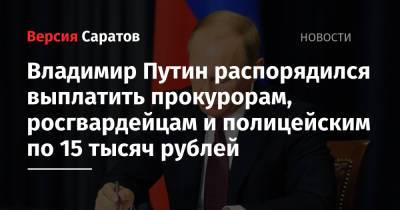 Владимир Путин - Владимир Путин распорядился выплатить прокурорам, росгвардейцам и полицейским по 15 тысяч рублей - nversia.ru - Россия