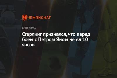 Петр Ян - Стерлинг признался, что перед боем с Петром Яном не ел 10 часов - championat.com - Россия