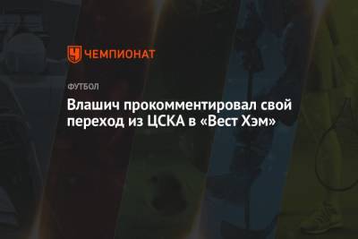 Никола Влашич - Влашич прокомментировал свой переход из ЦСКА в «Вест Хэм» - championat.com - Хорватия