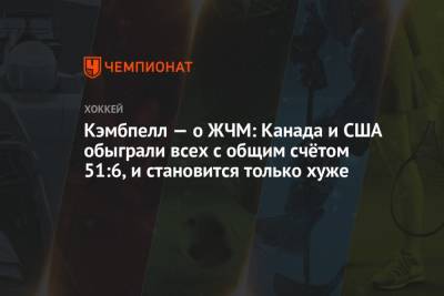 Кэмбпелл — о ЖЧМ: Канада и США обыграли всех с общим счётом 51:6, и становится только хуже - championat.com - Россия - США - Канада