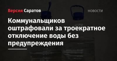 Коммунальщиков оштрафовали за троекратное отключение воды без предупреждения - nversia.ru - Саратовская обл.