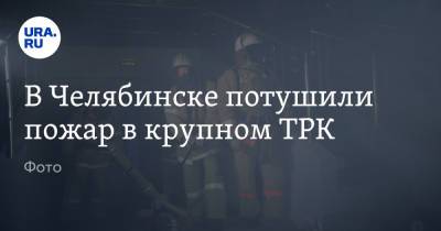 В Челябинске потушили пожар в крупном ТРК. Фото - ura.news - Челябинск