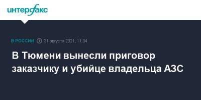 В Тюмени вынесли приговор заказчику и убийце владельца АЗС - interfax.ru - Москва - Россия - Тюмень