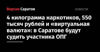 4 килограмма наркотиков, 550 тысяч рублей и «виртуальная валюта»: в Саратове будут судить участника ОПГ - nversia.ru - Саратов