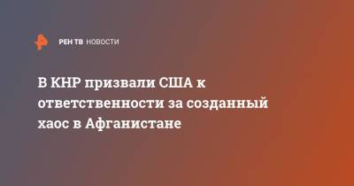Ван Вэньбинь - В КНР призвали США к ответственности за созданный хаос в Афганистане - ren.tv - Китай - США - Афганистан
