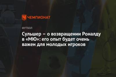 Криштиану Роналду - Ульяна-Гуннар Сульшера - Сульшер – о возвращении Роналду в «МЮ»: его опыт будет очень важен для молодых игроков - championat.com