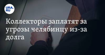 Коллекторы заплатят за угрозы челябинцу из-за долга. С него требовали в два раза меньше штрафа - ura.news - Россия - Челябинская обл. - Магнитогорск