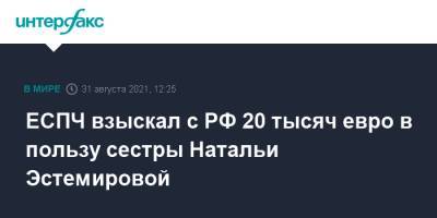 Наталья Эстемирова - ЕСПЧ взыскал с РФ 20 тысяч евро в пользу сестры Натальи Эстемировой - interfax.ru - Москва - Россия