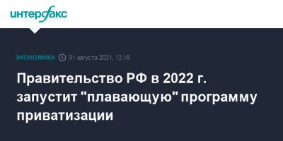Правительство РФ в 2022 г. запустит "плавающую" программу приватизации - interfax.ru - Москва - Россия - с. 2022 Года